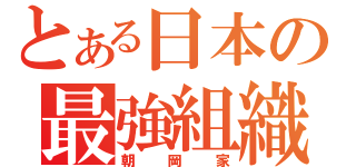 とある日本の最強組織（朝岡家）