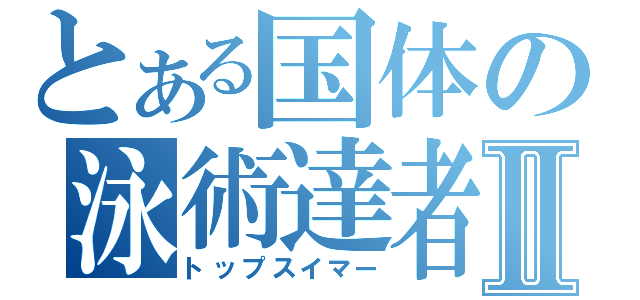 とある国体の泳術達者Ⅱ（トップスイマー）