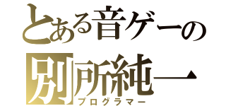 とある音ゲーの別所純一（プログラマー）