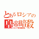 とあるロシアの皇帝暗殺（ロシア革命最終話）