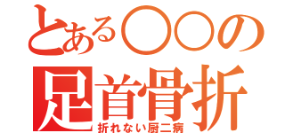 とある○○の足首骨折（折れない厨二病）