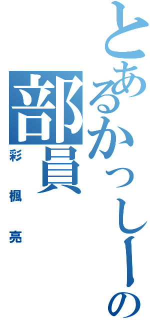 とあるかっしーの部員（彩楓亮）