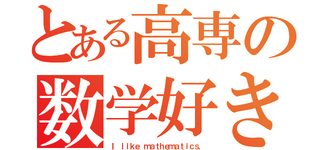 とある高専の数学好き（Ｉ ｌｉｋｅ ｍａｔｈｅｍａｔｉｃｓ．）