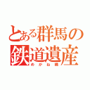 とある群馬の鉄道遺産（めがね橋）