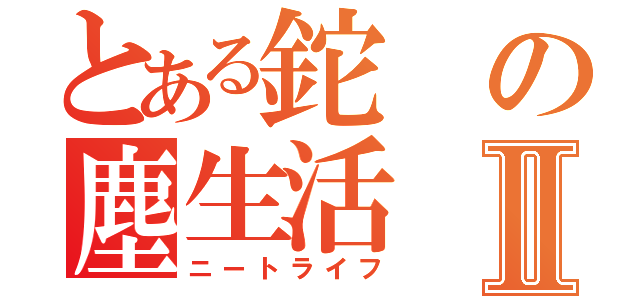 とある鉈の塵生活Ⅱ（ニートライフ）