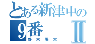 とある新津中の９番Ⅱ（野末陽太）