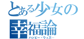 とある少女の幸福論（ハッピー・ウィズ…）