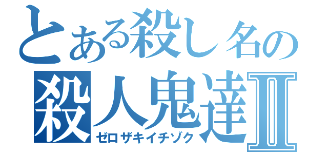 とある殺し名の殺人鬼達Ⅱ（ゼロザキイチゾク）