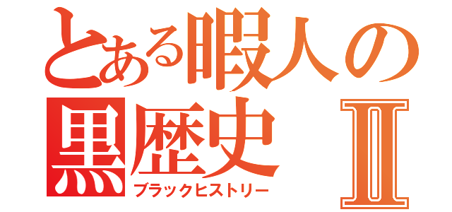 とある暇人の黒歴史Ⅱ（ブラックヒストリー）