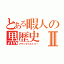 とある暇人の黒歴史Ⅱ（ブラックヒストリー）