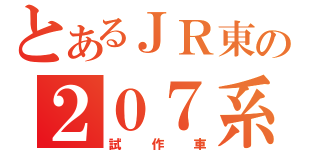 とあるＪＲ東の２０７系（試作車）