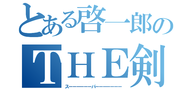 とある啓一郎のＴＨＥ剣道（スーーーーーーパーーーーーーー）