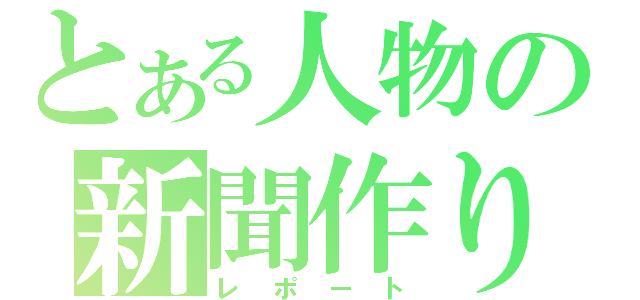 とある人物の新聞作り（レポート）