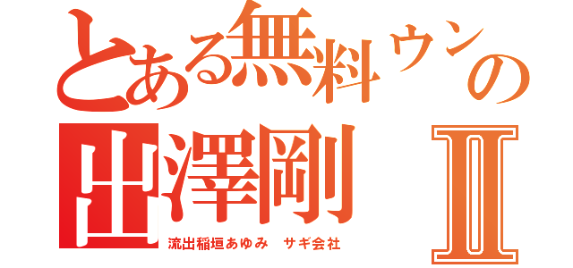 とある無料ウンコの出澤剛Ⅱ（流出稲垣あゆみ サギ会社）