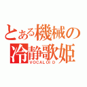 とある機械の冷静歌姫（ＶＯＣＡＬＯＩＤ）