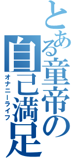 とある童帝の自己満足Ⅱ（オナニーライフ）