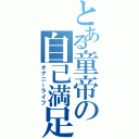 とある童帝の自己満足Ⅱ（オナニーライフ）