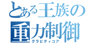 とある王族の重力制御（グラビティコア）