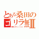 とある桑田のゴリラ無双Ⅱ（桑田レボリューション）