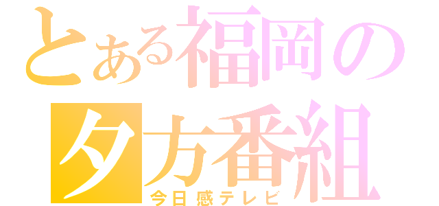 とある福岡の夕方番組（今日感テレビ）