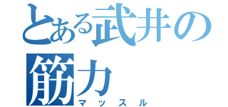 とある武井の筋力（マッスル）