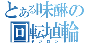 とある味醂の回転埴輪（ヤジロン）