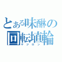 とある味醂の回転埴輪（ヤジロン）