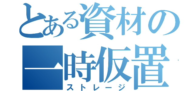 とある資材の一時仮置（ストレージ）