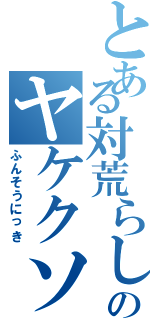 とある対荒らし兵団のヤケクソⅡ（ふんそうにっき）