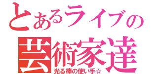 とあるライブの芸術家達（光る棒の使い手☆）