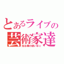 とあるライブの芸術家達（光る棒の使い手☆）