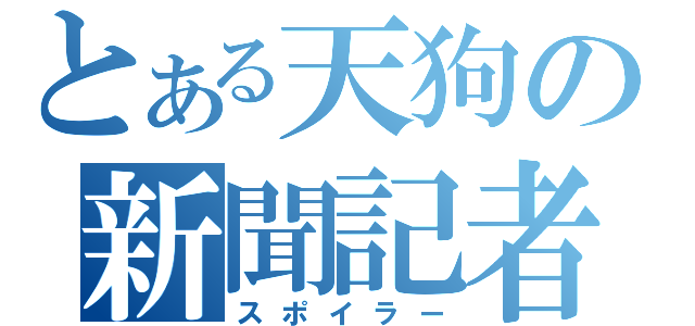 とある天狗の新聞記者（スポイラー）