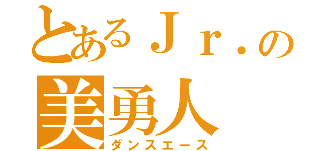 とあるＪｒ．の美勇人（ダンスエース）