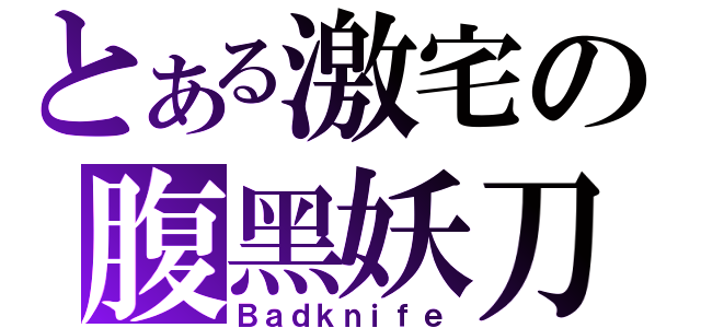 とある激宅の腹黑妖刀（Ｂａｄｋｎｉｆｅ）