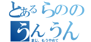 とあるらののうんうんうんうん（まじ、もうやめて）