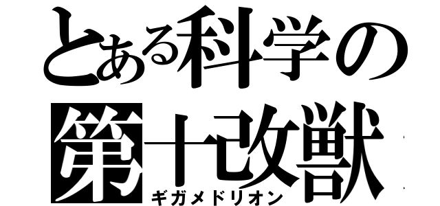 とある科学の第十改獣（ギガメドリオン）