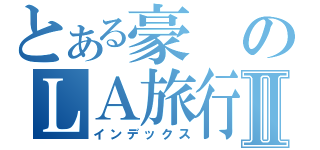 とある豪のＬＡ旅行Ⅱ（インデックス）