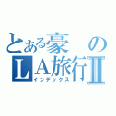 とある豪のＬＡ旅行Ⅱ（インデックス）