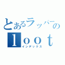 とあるラッパーのｌｏｏｔ－ｇ（インデックス）