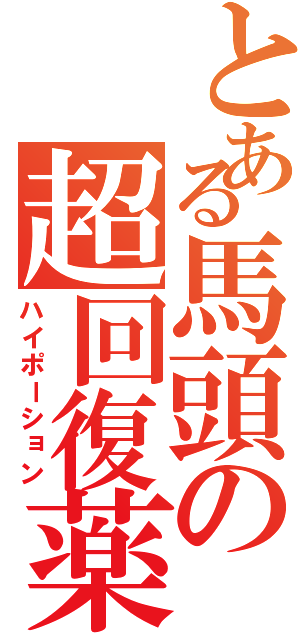 とある馬頭の超回復薬（ハイポーション）