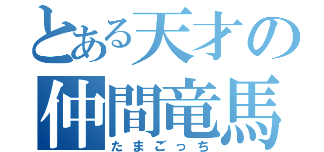 とある天才の仲間竜馬（たまごっち）