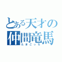 とある天才の仲間竜馬（たまごっち）