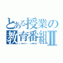 とある授業の教育番組Ⅱ（と、みせかけて・・・ＡＶ垂れ流し）