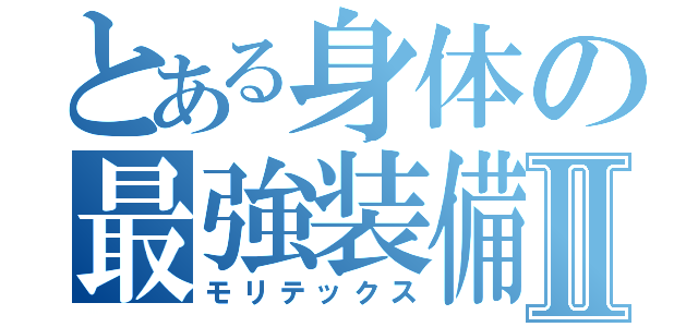 とある身体の最強装備Ⅱ（モリテックス）