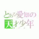 とある愛知の天才少年（せーと）