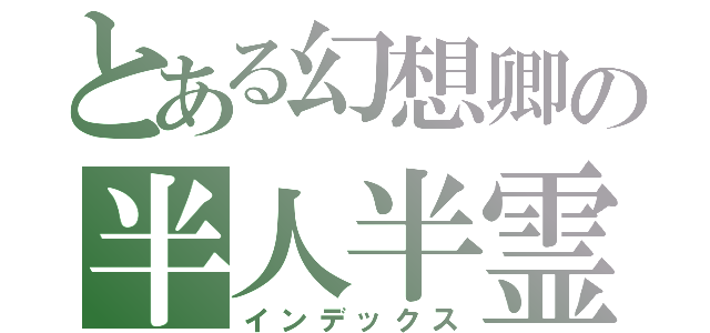 とある幻想卿の半人半霊（インデックス）