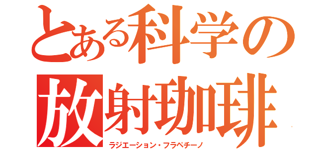 とある科学の放射珈琲（ラジエーション・フラペチーノ）