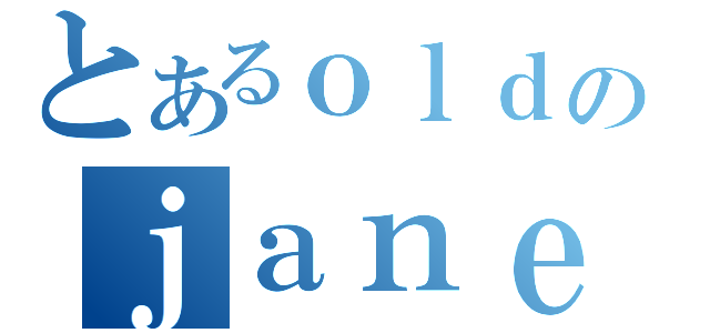 とあるｏｌｄのｊａｎｅｌｉ（）