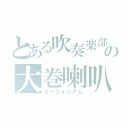 とある吹奏楽部の大巻喇叭（ユーフォニアム）