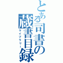 とある司書の蔵書目録（ライブラリー）